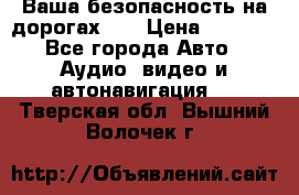 Ваша безопасность на дорогах!!! › Цена ­ 9 990 - Все города Авто » Аудио, видео и автонавигация   . Тверская обл.,Вышний Волочек г.